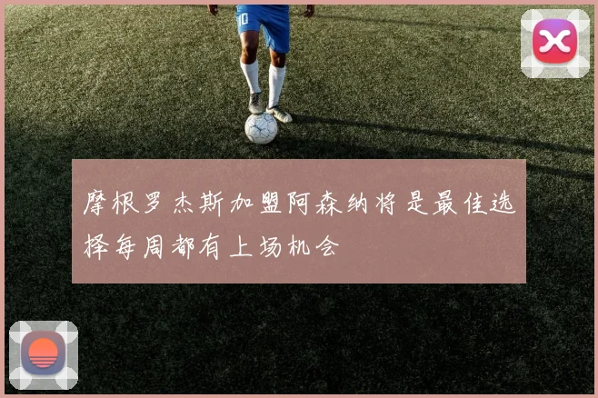 摩根罗杰斯加盟阿森纳将是最佳选择每周都有上场机会