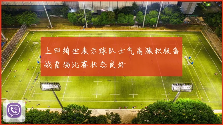 上田绮世表示球队士气高涨积极备战首场比赛状态良好
