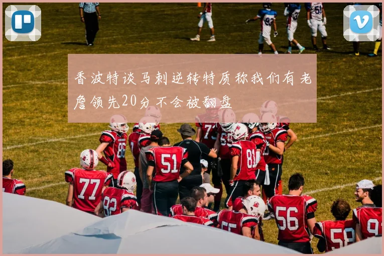 香波特谈马刺逆转特质称我们有老詹领先20分不会被翻盘