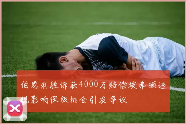 伯恩利胜诉获4000万赔偿埃弗顿违规影响保级机会引发争议