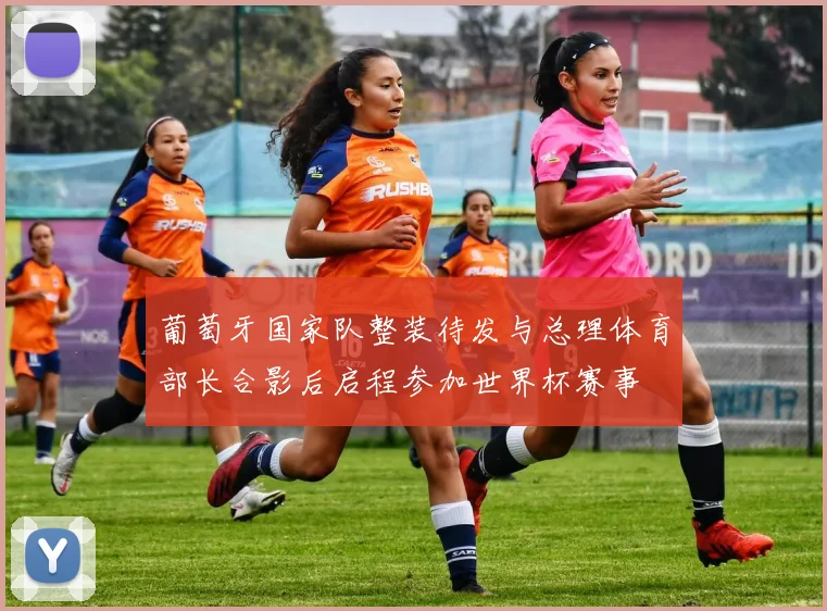 葡萄牙国家队整装待发与总理体育部长合影后启程参加世界杯赛事