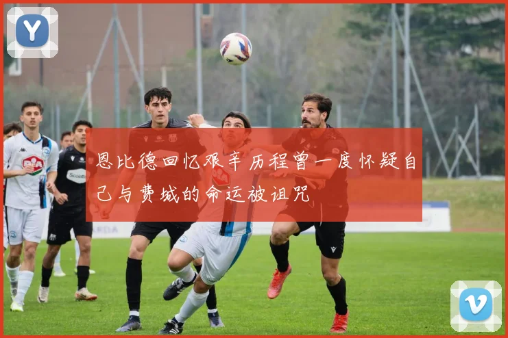 恩比德回忆艰辛历程曾一度怀疑自己与费城的命运被诅咒