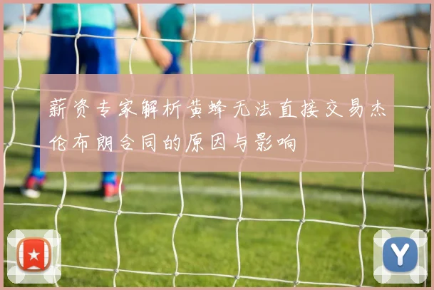 薪资专家解析黄蜂无法直接交易杰伦布朗合同的原因与影响